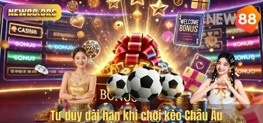 Tư duy dài hạn khi chơi kèo Châu Âu